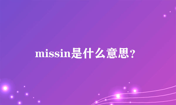 missin是什么意思？