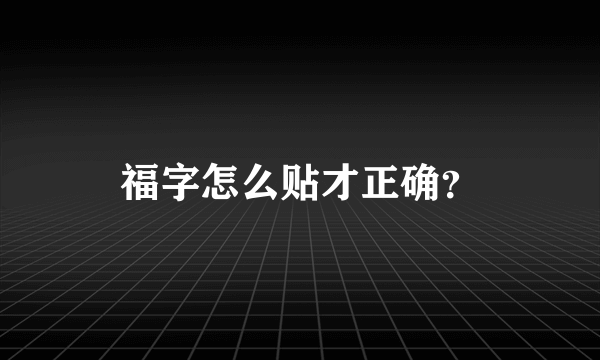 福字怎么贴才正确？