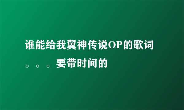 谁能给我翼神传说OP的歌词。。。要带时间的