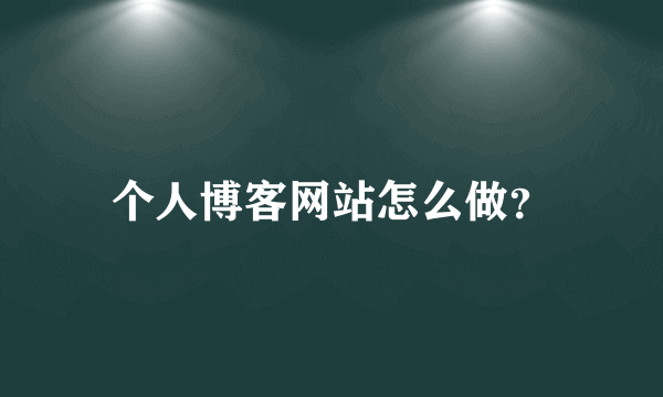 个人博客网站怎么做？