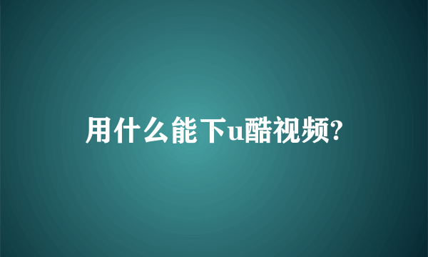 用什么能下u酷视频?