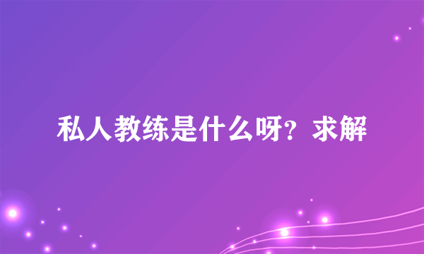 私人教练是什么呀？求解