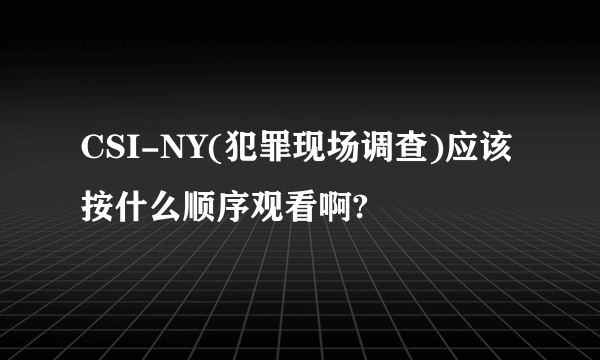 CSI-NY(犯罪现场调查)应该按什么顺序观看啊?