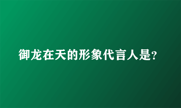 御龙在天的形象代言人是？