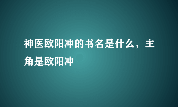 神医欧阳冲的书名是什么，主角是欧阳冲