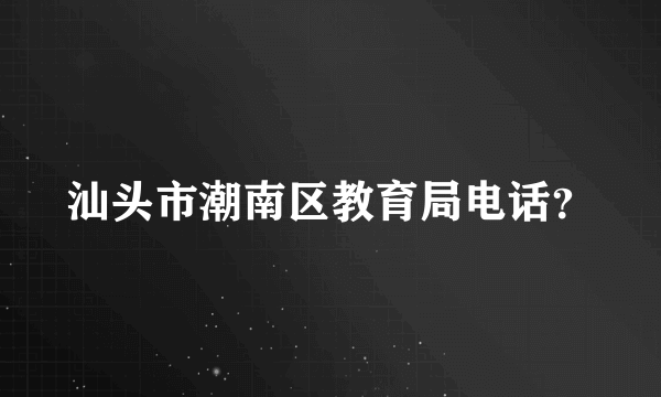 汕头市潮南区教育局电话？