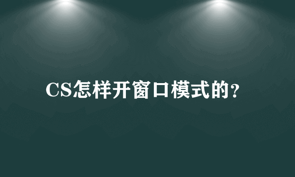 CS怎样开窗口模式的？