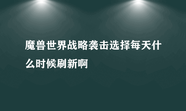 魔兽世界战略袭击选择每天什么时候刷新啊