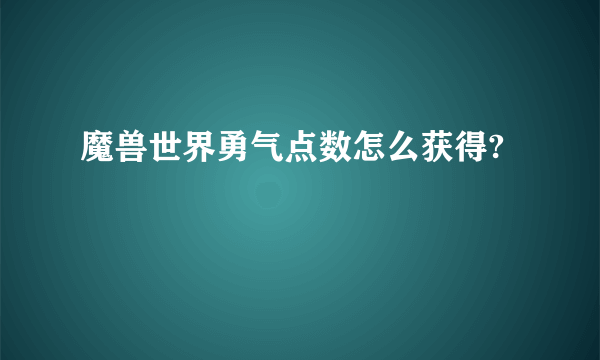 魔兽世界勇气点数怎么获得?