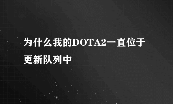 为什么我的DOTA2一直位于更新队列中