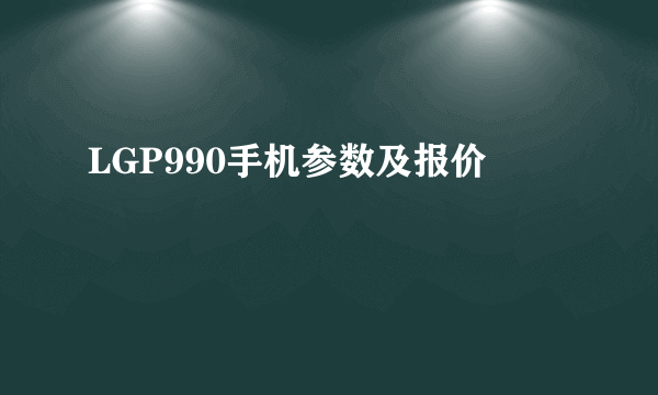 LGP990手机参数及报价