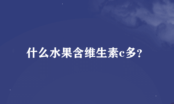 什么水果含维生素c多？