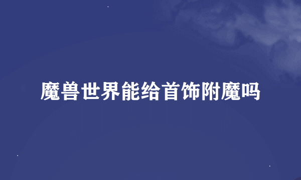 魔兽世界能给首饰附魔吗