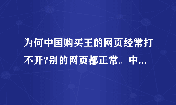 为何中国购买王的网页经常打不开?别的网页都正常。中国购买王的首页正常，但是在具体商品页就显示不出来了