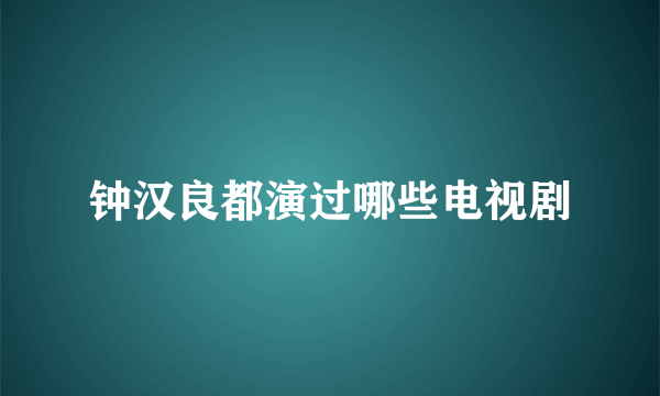 钟汉良都演过哪些电视剧