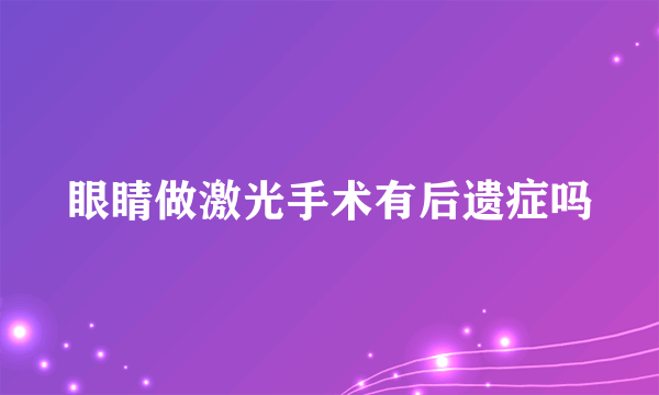 眼睛做激光手术有后遗症吗