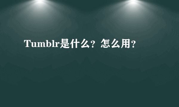 Tumblr是什么？怎么用？