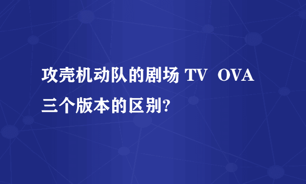 攻壳机动队的剧场 TV  OVA 三个版本的区别?