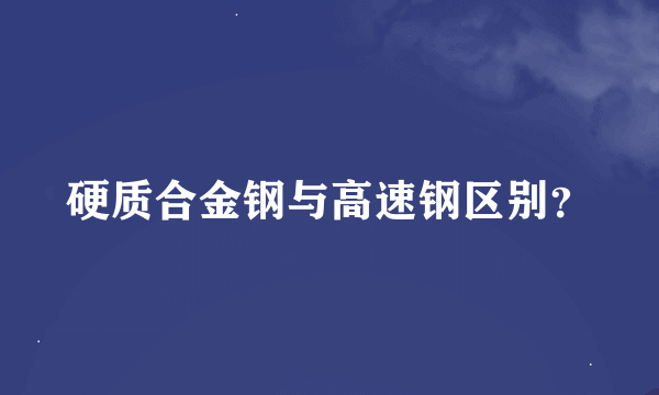 硬质合金钢与高速钢区别？