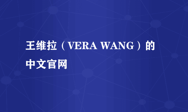 王维拉（VERA WANG）的中文官网