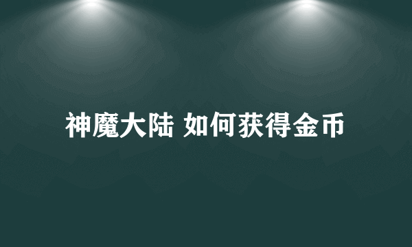 神魔大陆 如何获得金币