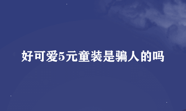 好可爱5元童装是骗人的吗