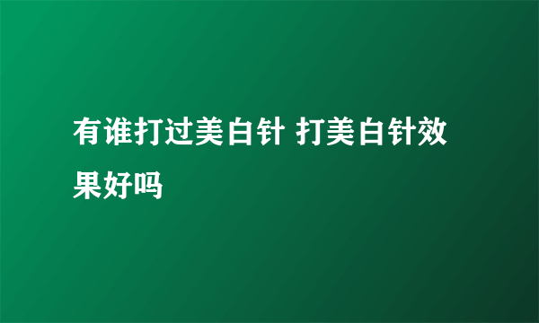 有谁打过美白针 打美白针效果好吗