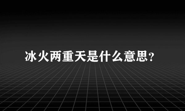 冰火两重天是什么意思？