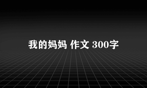 我的妈妈 作文 300字