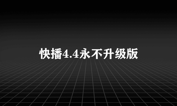 快播4.4永不升级版