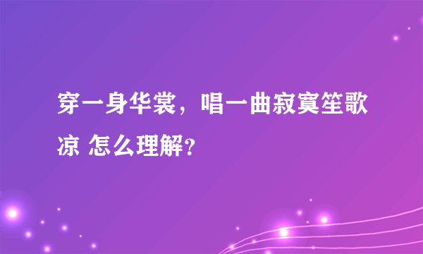 穿一身华裳，唱一曲寂寞笙歌凉 怎么理解？