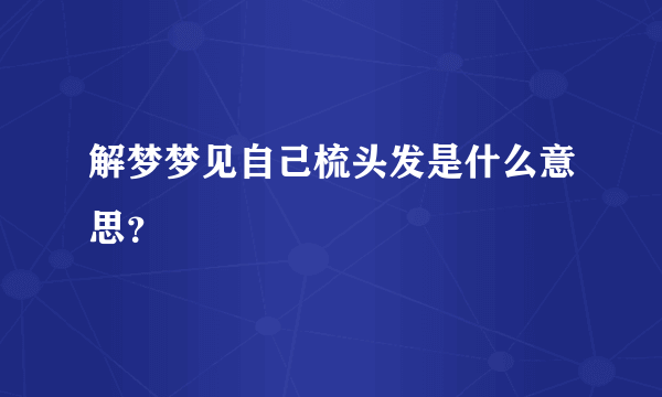 解梦梦见自己梳头发是什么意思？