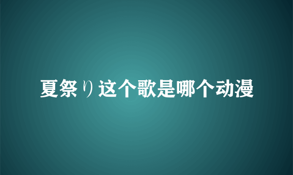 夏祭り这个歌是哪个动漫