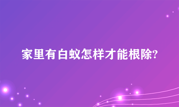 家里有白蚁怎样才能根除?