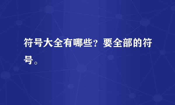 符号大全有哪些？要全部的符号。