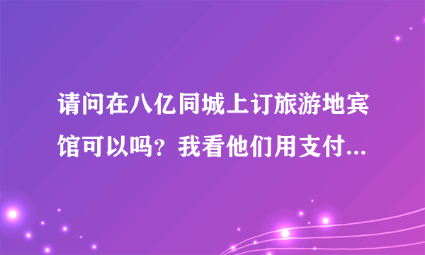 请问在八亿同城上订旅游地宾馆可以吗？我看他们用支付宝预定，哪位订过吗？