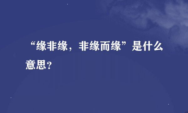 “缘非缘，非缘而缘”是什么意思？