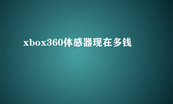 xbox360体感器现在多钱