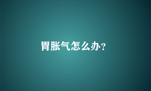 胃胀气怎么办？