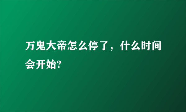 万鬼大帝怎么停了，什么时间会开始?