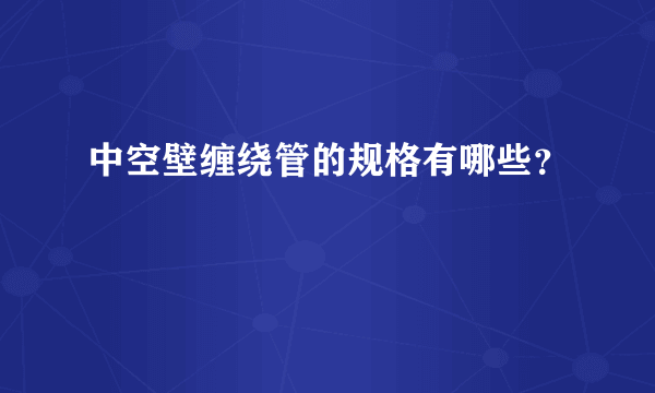 中空壁缠绕管的规格有哪些？