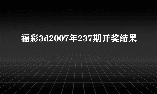 福彩3d2007年237期开奖结果