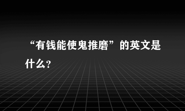 “有钱能使鬼推磨”的英文是什么？