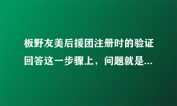 板野友美后援团注册时的验证回答这一步骤上，问题就是她的生日，可我回答的是正确的但还是提示错误