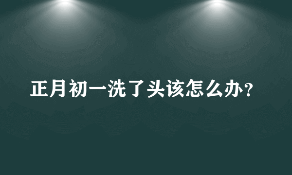 正月初一洗了头该怎么办？