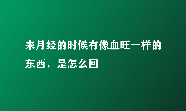 来月经的时候有像血旺一样的东西，是怎么回