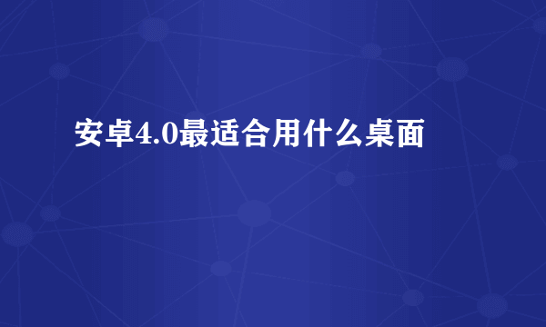 安卓4.0最适合用什么桌面