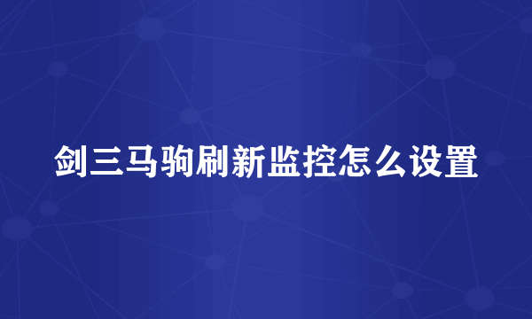 剑三马驹刷新监控怎么设置