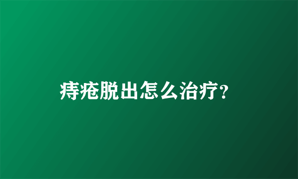 痔疮脱出怎么治疗？