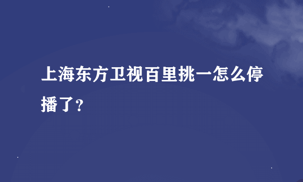 上海东方卫视百里挑一怎么停播了？